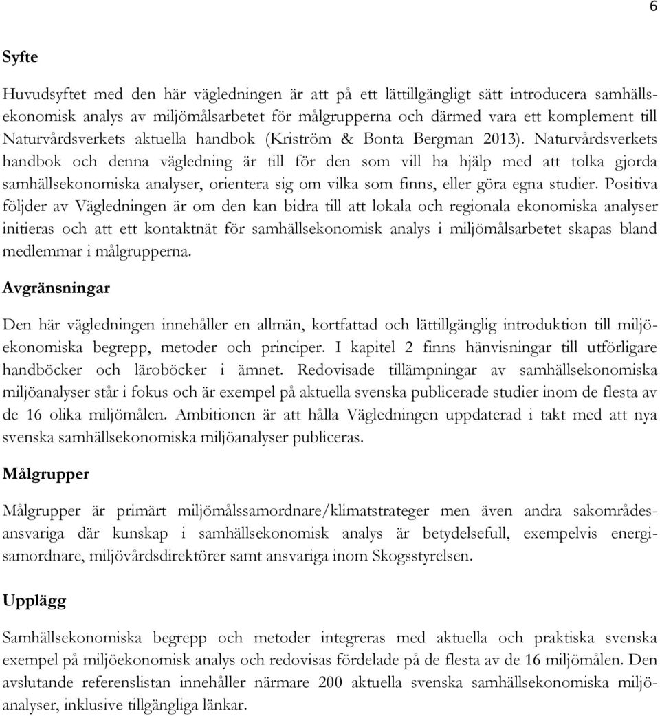 Naturvårdsverkets handbok och denna vägledning är till för den som vill ha hjälp med att tolka gjorda samhällsekonomiska analyser, orientera sig om vilka som finns, eller göra egna studier.