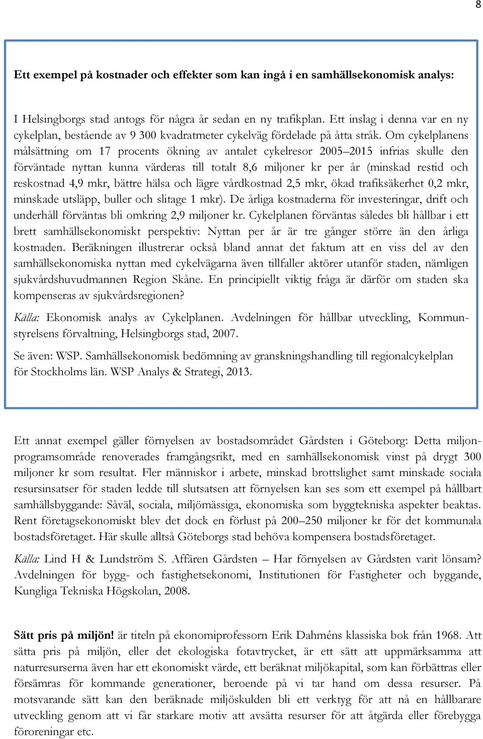 Om cykelplanens målsättning om 17 procents ökning av antalet cykelresor 2005 2015 infrias skulle den förväntade nyttan kunna värderas till totalt 8,6 miljoner kr per år (minskad restid och reskostnad