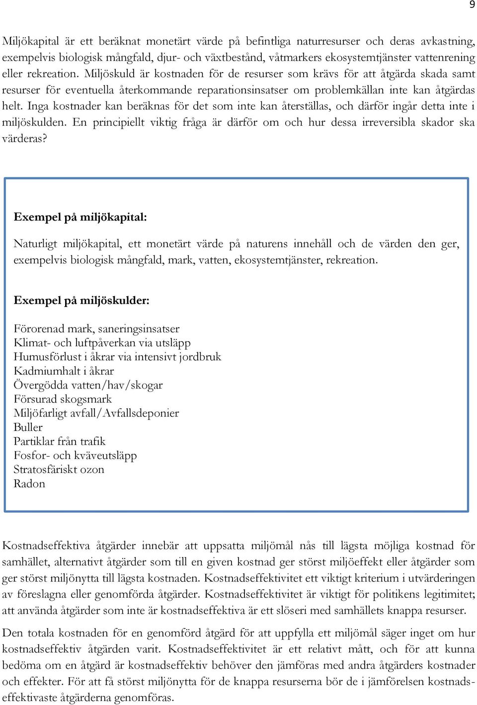 Inga kostnader kan beräknas för det som inte kan återställas, och därför ingår detta inte i miljöskulden. En principiellt viktig fråga är därför om och hur dessa irreversibla skador ska värderas?