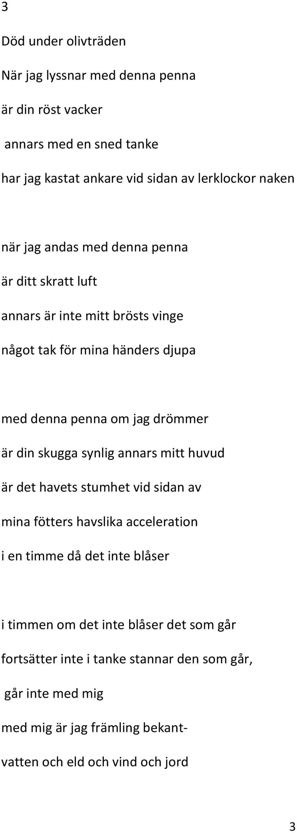 din skugga synlig annars mitt huvud är det havets stumhet vid sidan av mina fötters havslika acceleration i en timme då det inte blåser i timmen om