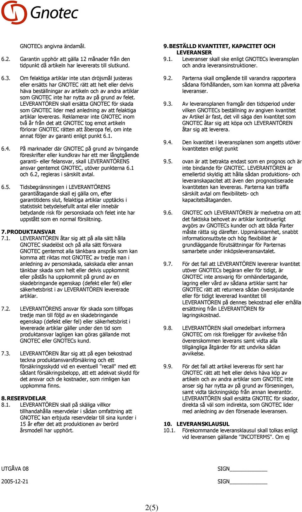 felet. LEVERANTÖREN skall ersätta GNOTEC för skada som GNOTEC lider med anledning av att felaktiga artiklar levereras.