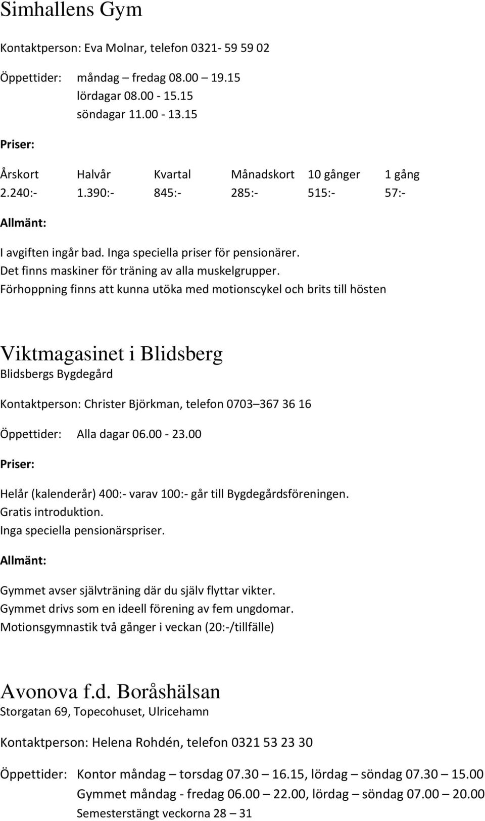 Förhoppning finns att kunna utöka med motionscykel och brits till hösten Viktmagasinet i Blidsberg Blidsbergs Bygdegård Kontaktperson: Christer Björkman, telefon 0703 367 36 16 Öppettider: Alla dagar