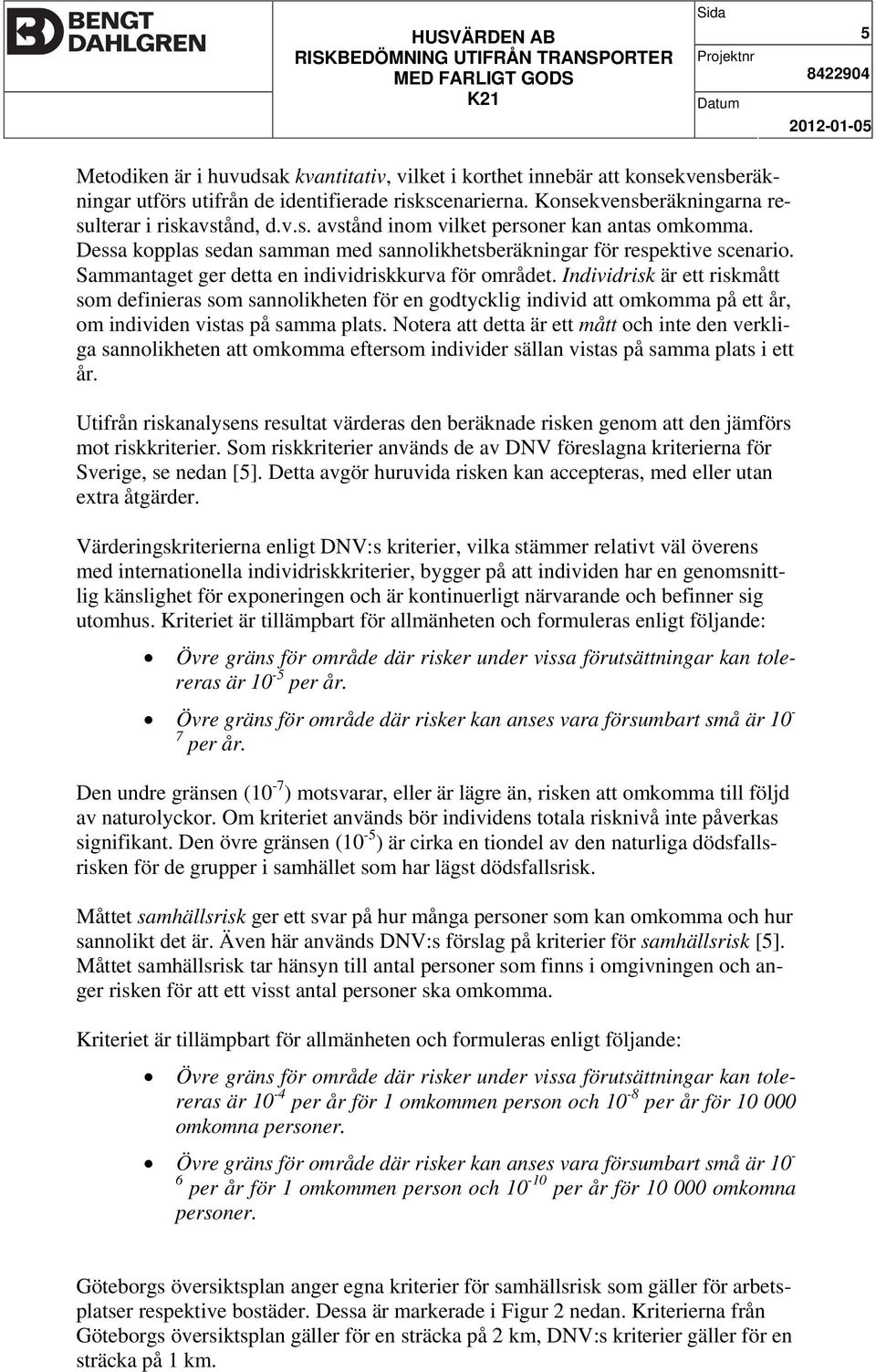 Individrisk är ett riskmått som definieras som sannolikheten för en godtycklig individ att omkomma på ett år, om individen vistas på samma plats.