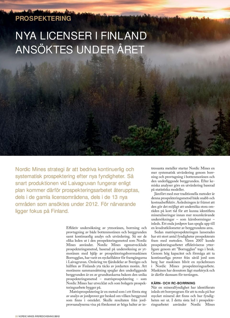 För närvarande ligger fokus på Finland. Effektiv undersökning av ytmoränen, borrning och provtagning av både bottenmoränen och berggrunden samt kontinuerlig analys och utvärdering.