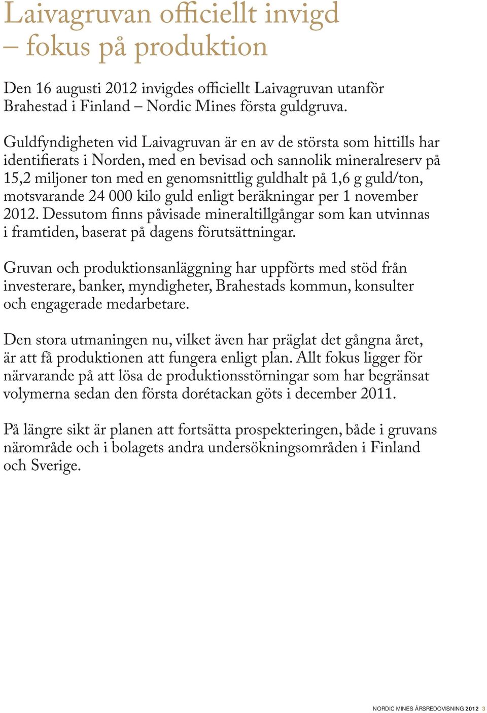 guld/ton, motsvarande 24 000 kilo guld enligt beräkningar per 1 november 2012. Dessutom finns påvisade mineraltillgångar som kan utvinnas i framtiden, baserat på dagens förutsättningar.