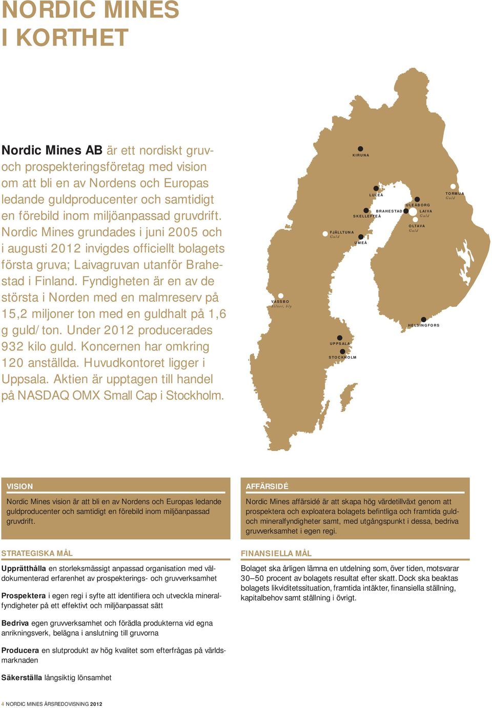 Fyndigheten är en av de största i Norden med en malmreserv på 15,2 miljoner ton med en guldhalt på 1,6 g guld/ton. Under 2012 producerades 932 kilo guld. Koncernen har omkring 120 anställda.