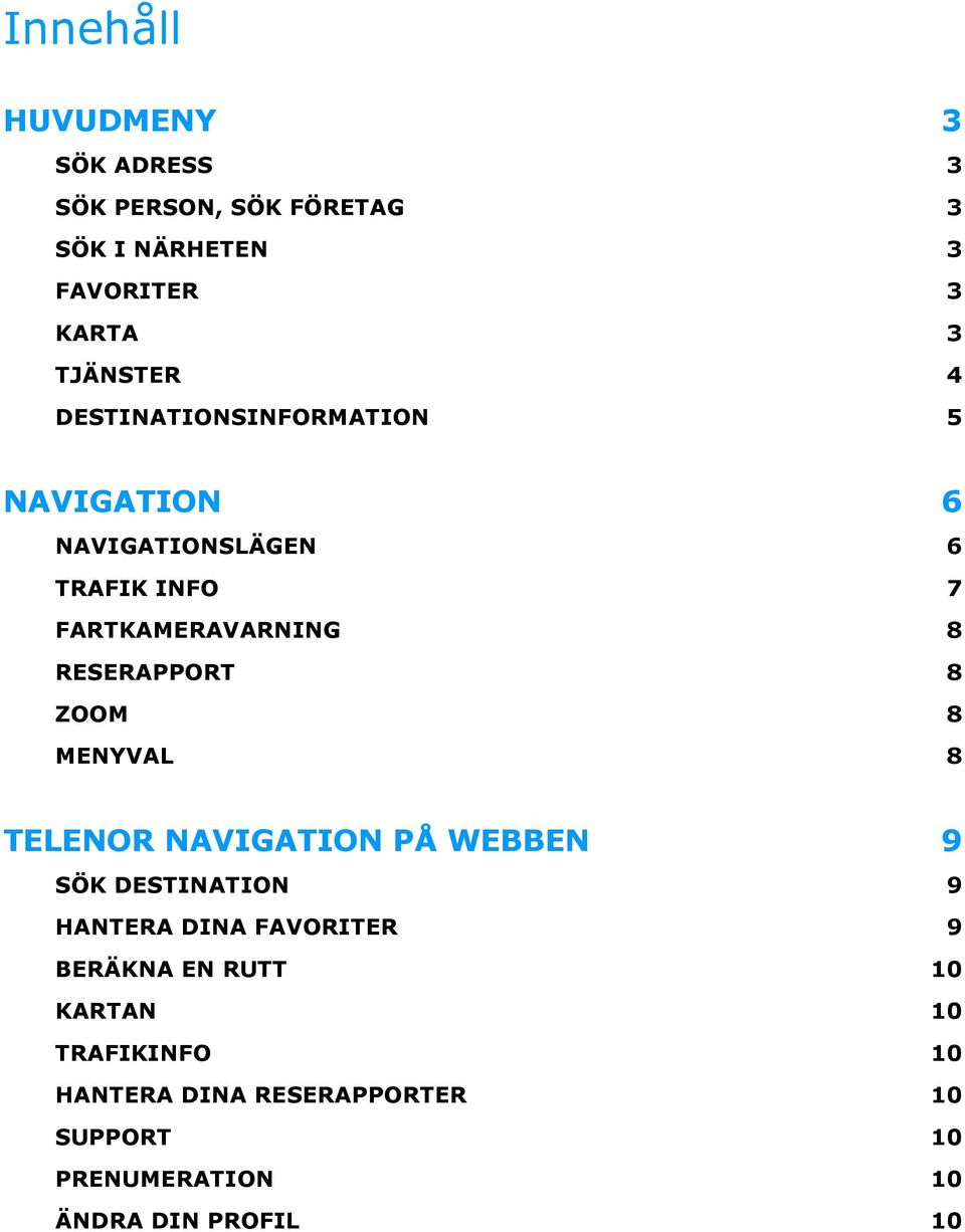 8 ZOOM 8 MENYVAL 8 TELENOR NAVIGATION PÅ WEBBEN 9 SÖK DESTINATION 9 HANTERA DINA FAVORITER 9 BERÄKNA EN