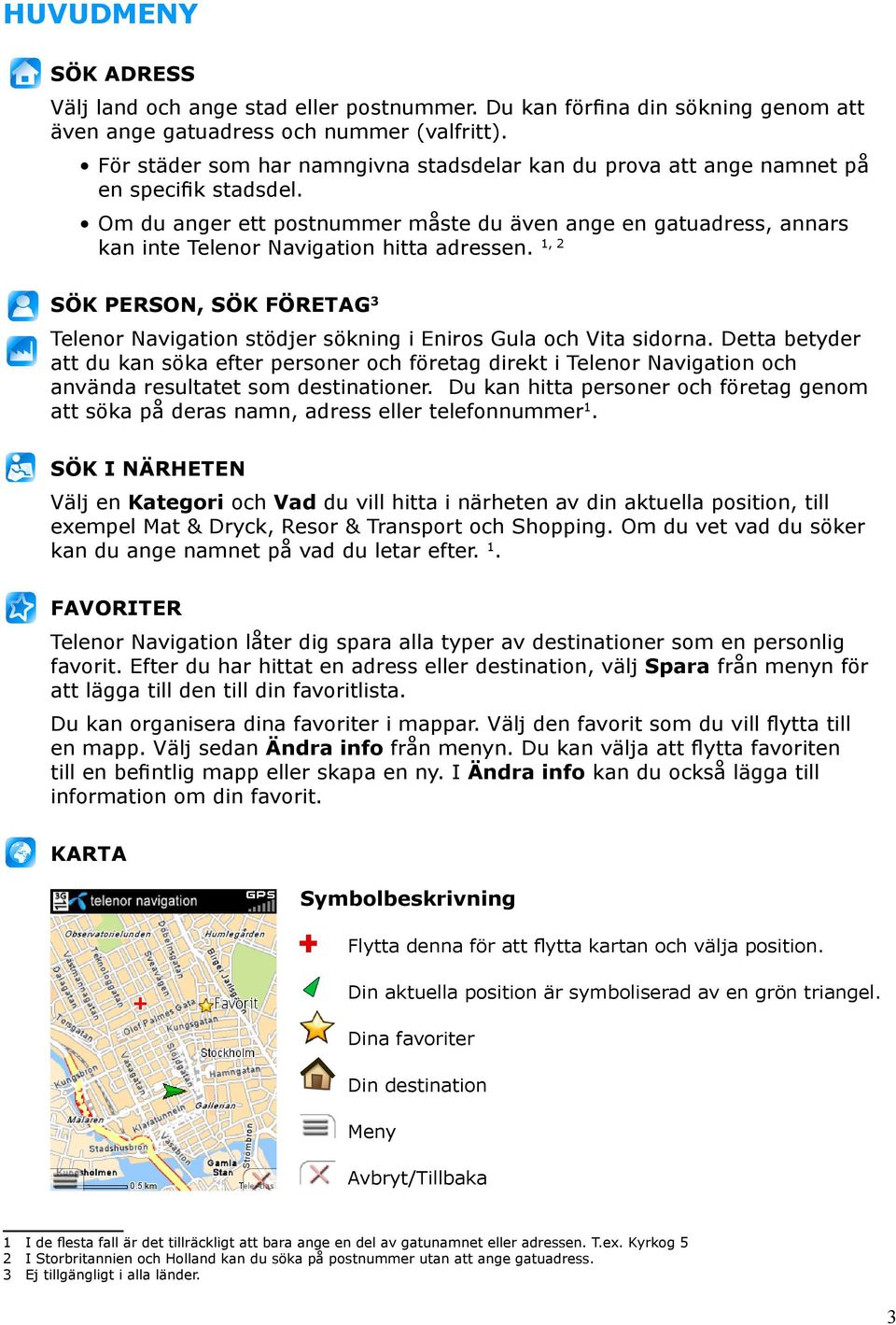 Om du anger ett postnummer måste du även ange en gatuadress, annars kan inte Telenor Navigation hitta adressen.