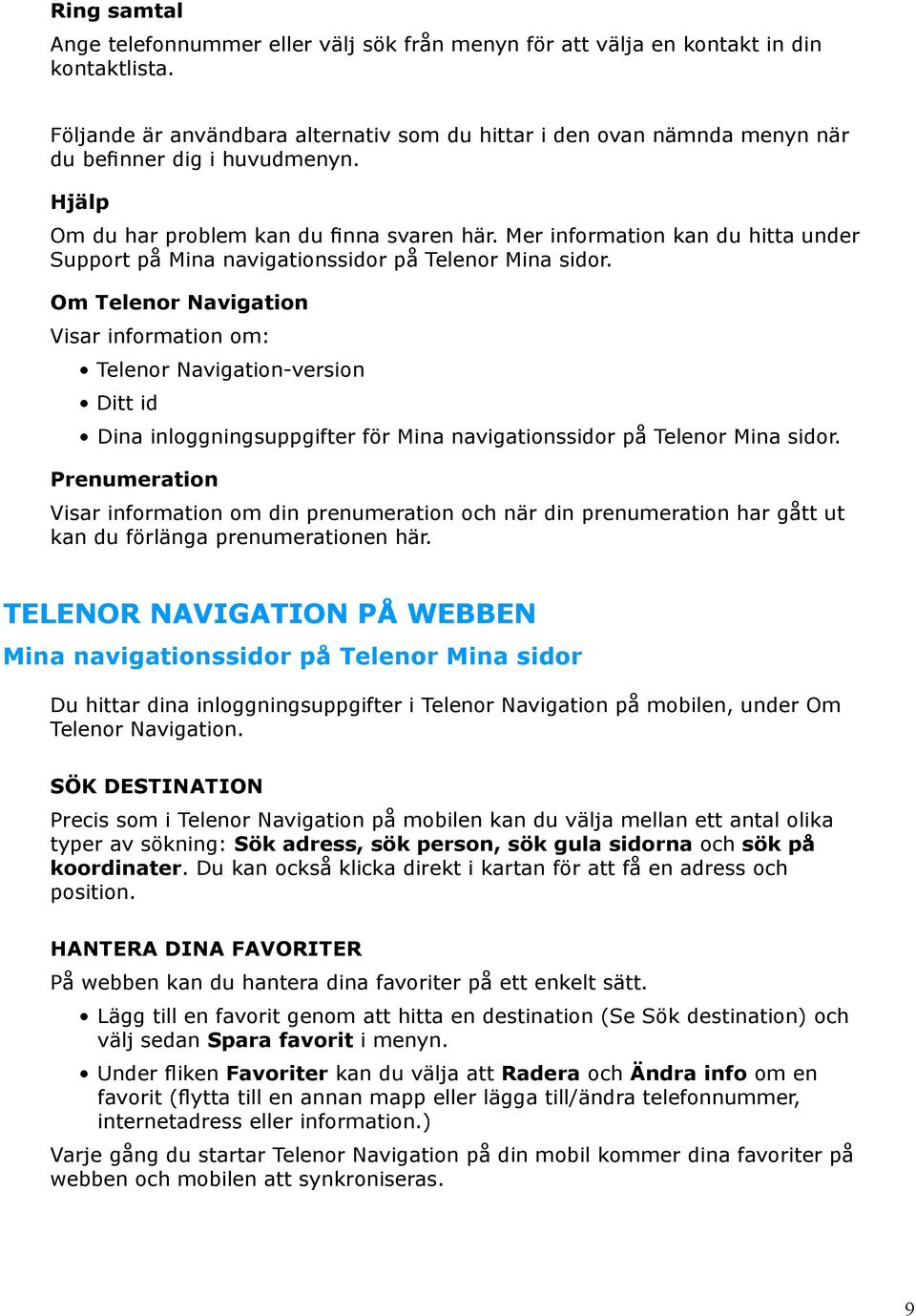 Mer information kan du hitta under Support på Mina navigationssidor på Telenor Mina sidor.