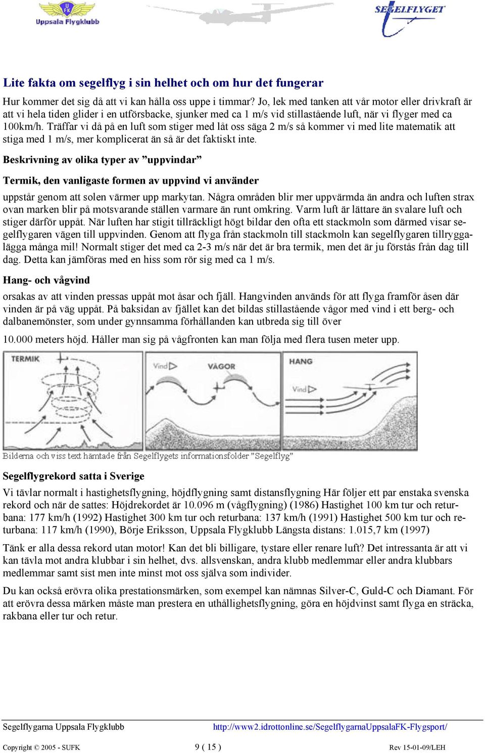 Träffar vi då på en luft som stiger med låt oss säga 2 m/s så kommer vi med lite matematik att stiga med 1 m/s, mer komplicerat än så är det faktiskt inte.