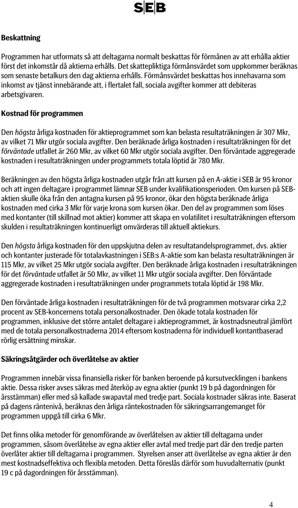 Förmånsvärdet beskattas hos innehavarna som inkomst av tjänst innebärande att, i flertalet fall, sociala avgifter kommer att debiteras arbetsgivaren.