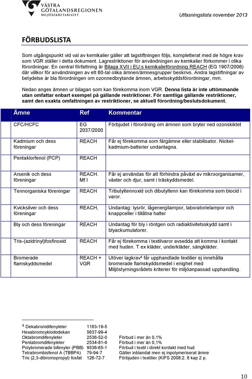 En central författning är Bilaga XVII i EU:s kemikalieförordning REACH (EG 1907/2006) där villkor för användningen av ett 60-tal olika ämnen/ämnesgrupper beskrivs.