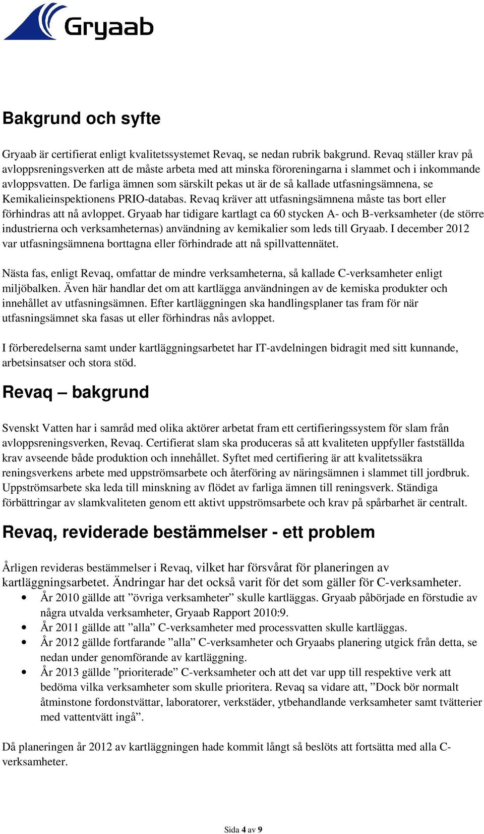 De farliga ämnen som särskilt pekas ut är de så kallade utfasningsämnena, se Kemikalieinspektionens PRIO-databas. Revaq kräver att utfasningsämnena måste tas bort eller förhindras att nå avloppet.