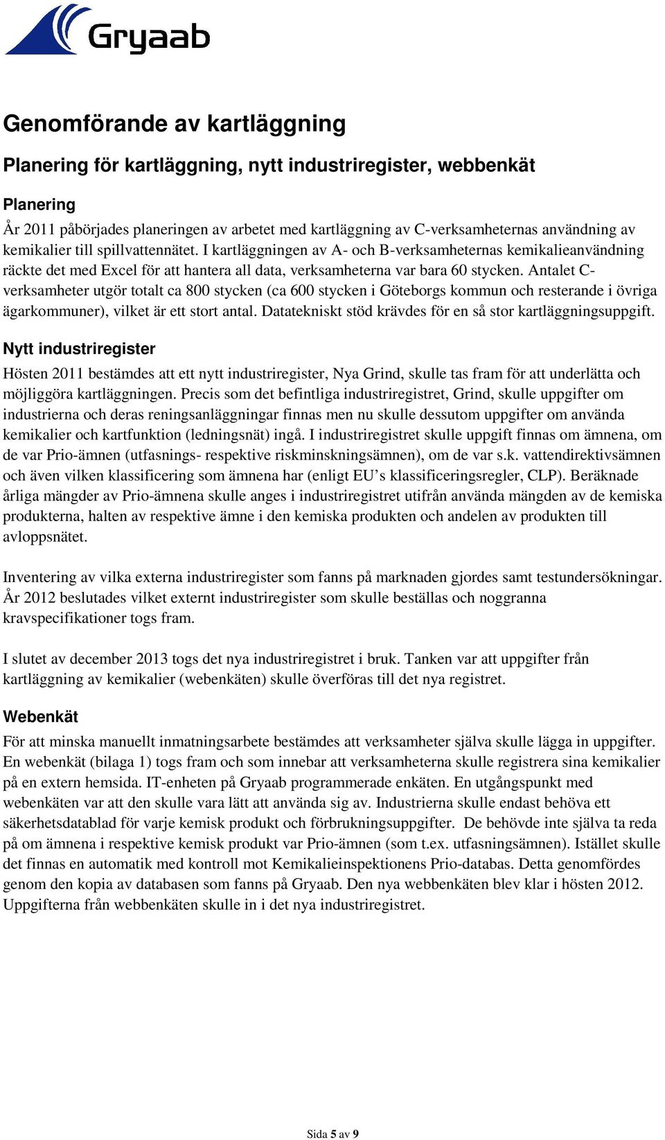 Antalet C- verksamheter utgör totalt ca 800 stycken (ca 600 stycken i Göteborgs kommun och resterande i övriga ägarkommuner), vilket är ett stort antal.