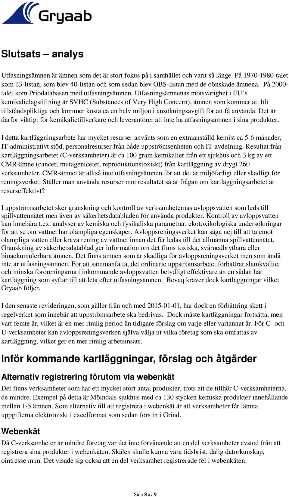 Utfasningsämnenas motsvarighet i EU s kemikalielagstiftning är SVHC (Substances of Very High Concern), ämnen som kommer att bli tillståndspliktiga och kommer kosta ca en halv miljon i
