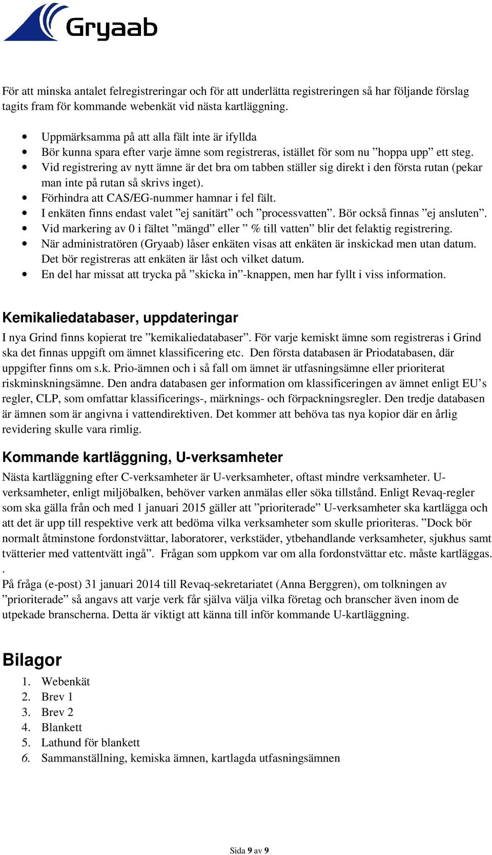 Vid registrering av nytt ämne är det bra om tabben ställer sig direkt i den första rutan (pekar man inte på rutan så skrivs inget). Förhindra att CAS/EG-nummer hamnar i fel fält.