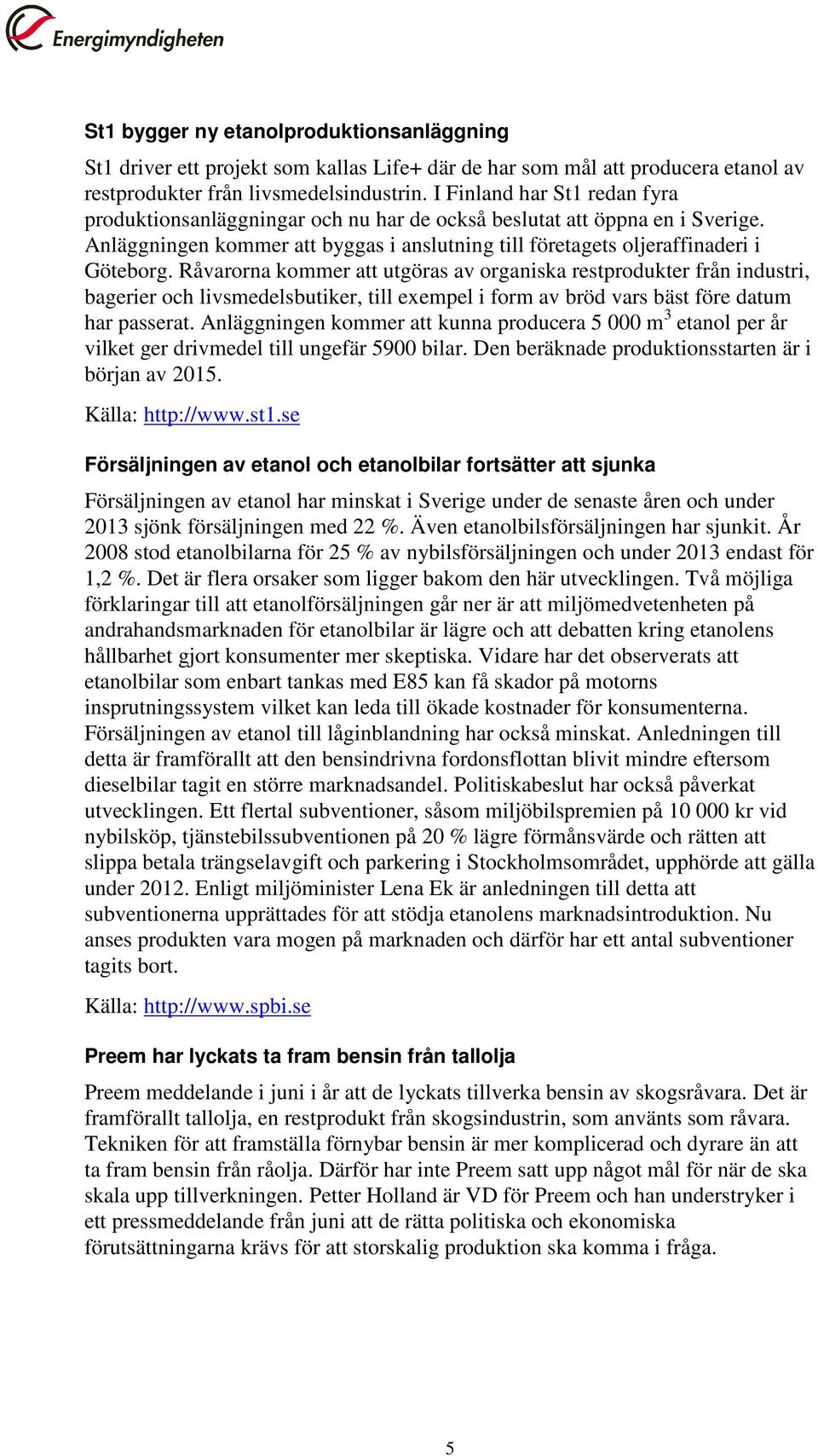 Råvarorna kommer att utgöras av organiska restprodukter från industri, bagerier och livsmedelsbutiker, till exempel i form av bröd vars bäst före datum har passerat.