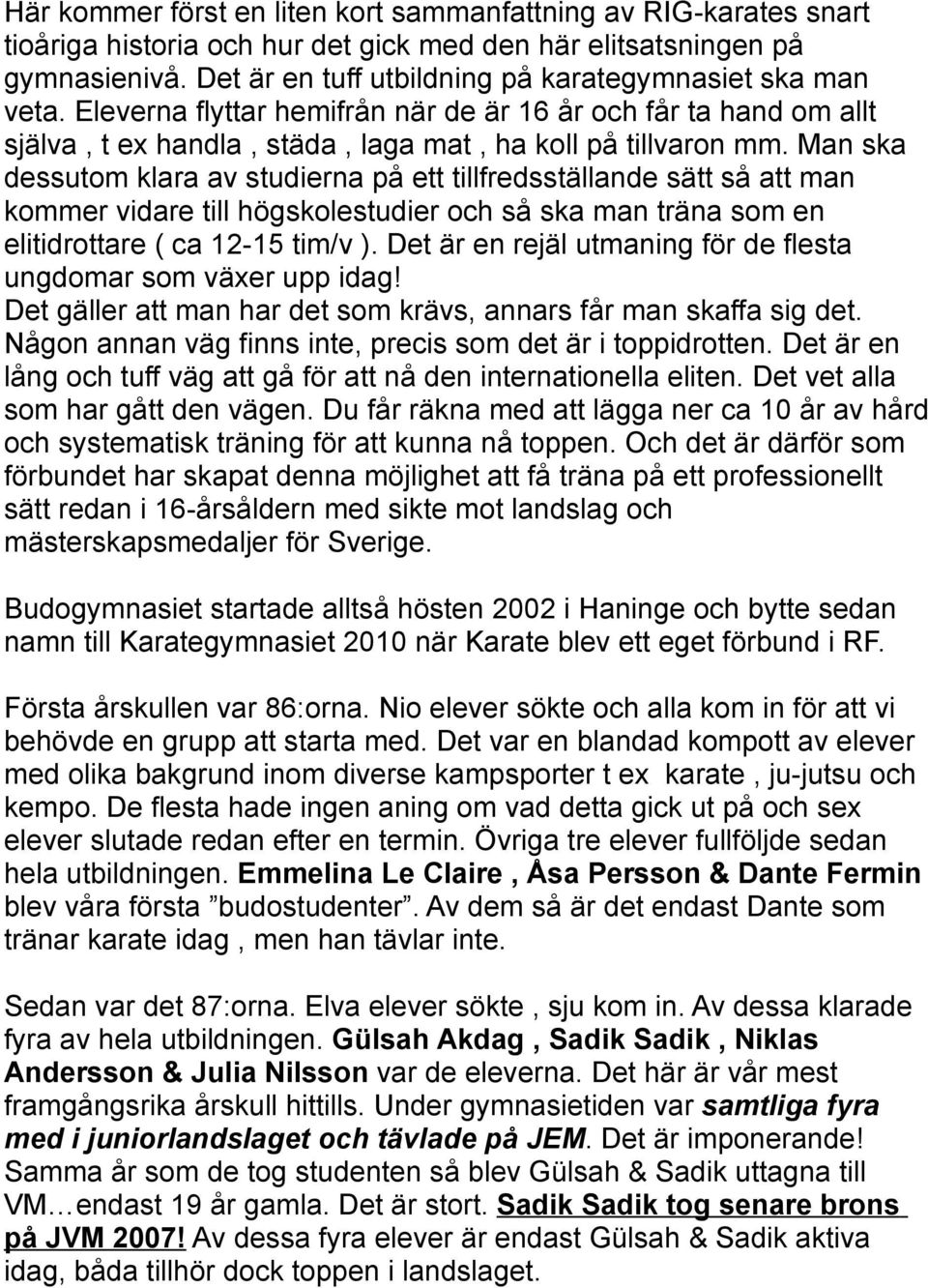 Man ska dessutom klara av studierna på ett tillfredsställande sätt så att man kommer vidare till högskolestudier och så ska man träna som en elitidrottare ( ca 12-15 tim/v ).