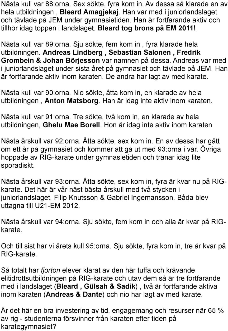 Andreas Lindberg, Sebastian Salonen, Fredrik Grombein & Johan Börjesson var namnen på dessa. Andreas var med i juniorlandslaget under sista året på gymnasiet och tävlade på JEM.