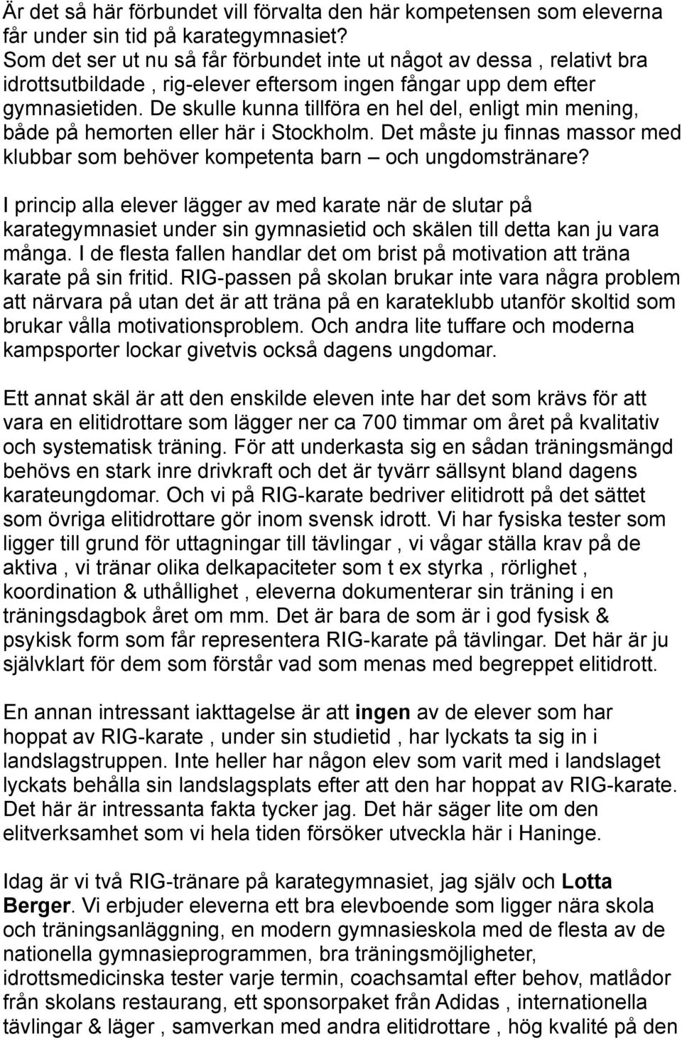 De skulle kunna tillföra en hel del, enligt min mening, både på hemorten eller här i Stockholm. Det måste ju finnas massor med klubbar som behöver kompetenta barn och ungdomstränare?