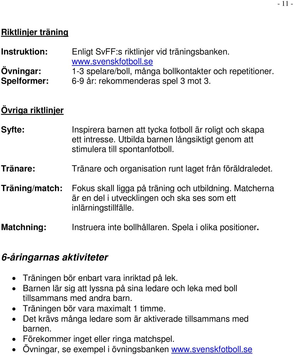 Utbilda barnen långsiktigt genom att stimulera till spontanfotboll. Tränare och organisation runt laget från föräldraledet. Fokus skall ligga på träning och utbildning.