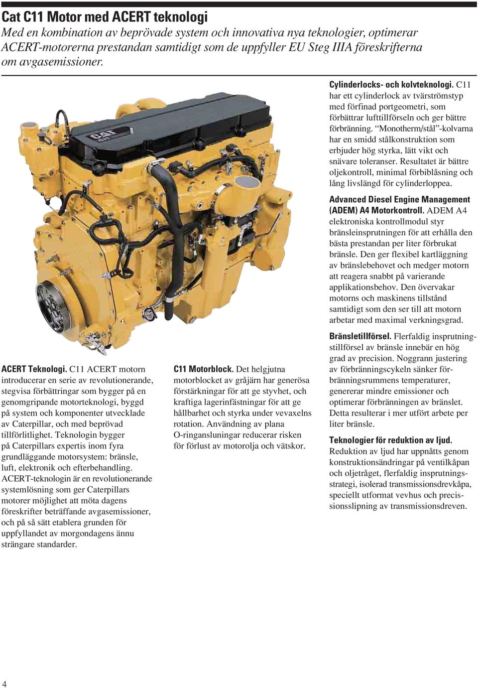 C11 ACERT motorn introducerar en serie av revolutionerande, stegvisa förbättringar som bygger på en genomgripande motorteknologi, byggd på system och komponenter utvecklade av Caterpillar, och med