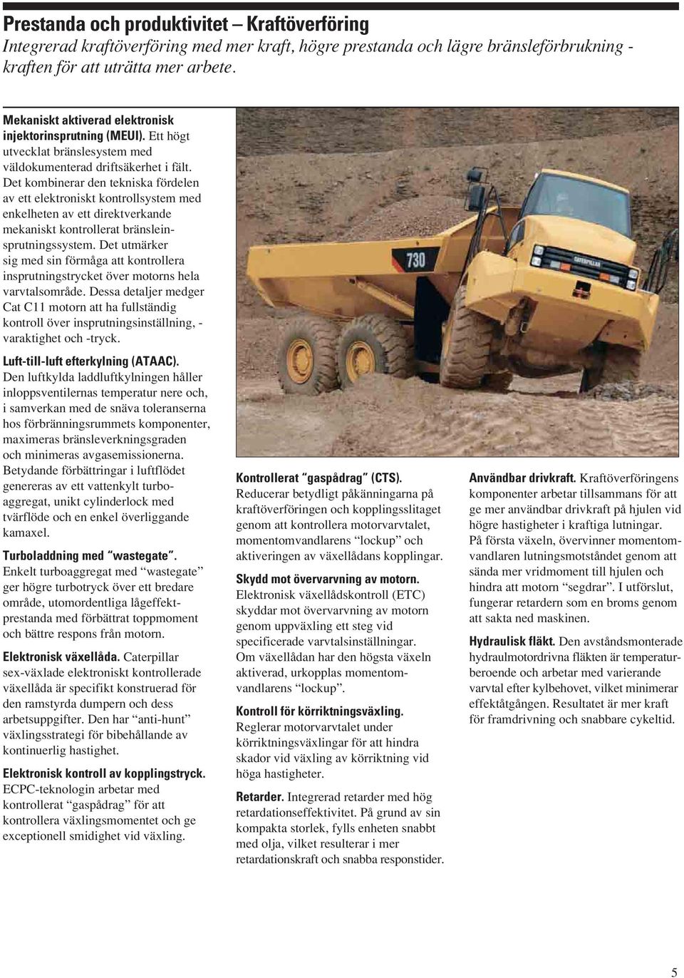 Det kombinerar den tekniska fördelen av ett elektroniskt kontrollsystem med enkelheten av ett direktverkande mekaniskt kontrollerat bränsleinsprutningssystem.