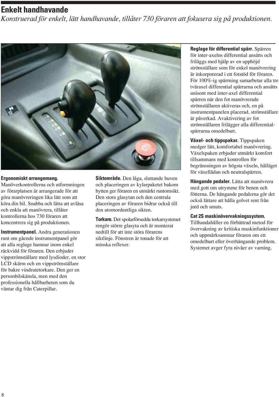 Snabba och lätta att avläsa och enkla att manövrera, tillåter kontrollerna hos 730 föraren att koncentrera sig på produktionen. Instrumentpanel.