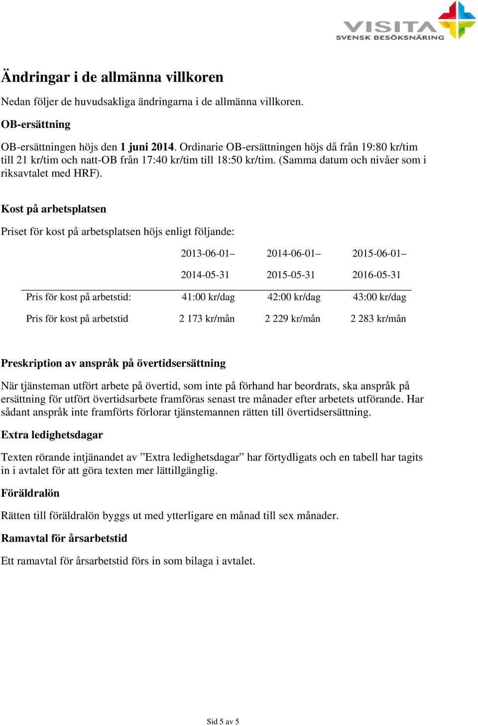 Kost på arbetsplatsen Priset för kost på arbetsplatsen höjs enligt följande: 2013-06-01 2014-05-31 2014-06-01 2015-05-31 2015-06-01 2016-05-31 Pris för kost på arbetstid: 41:00 kr/dag 42:00 kr/dag