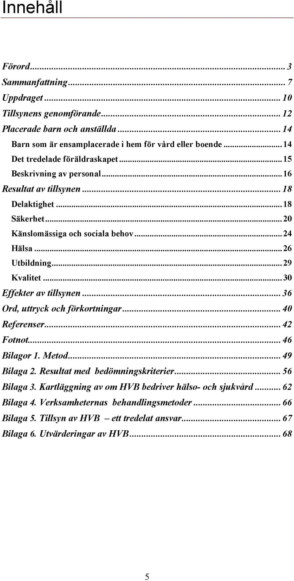 ..29 Kvalitet...30 Effekter av tillsynen...36 Ord, uttryck och förkortningar...40 Referenser...42 Fotnot...46 Bilagor 1. Metod...49 Bilaga 2. Resultat med bedömningskriterier.