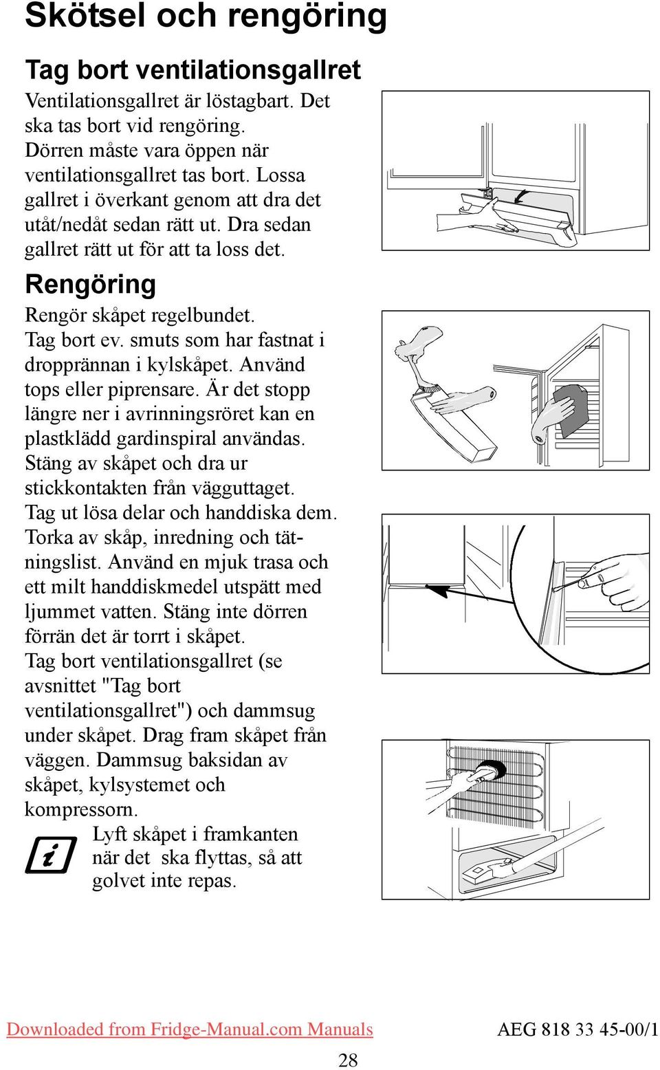 smuts som har fastnat i dropprännan i kylskåpet. Använd tops eller piprensare. Är det stopp längre ner i avrinningsröret kan en plastklädd gardinspiral användas.