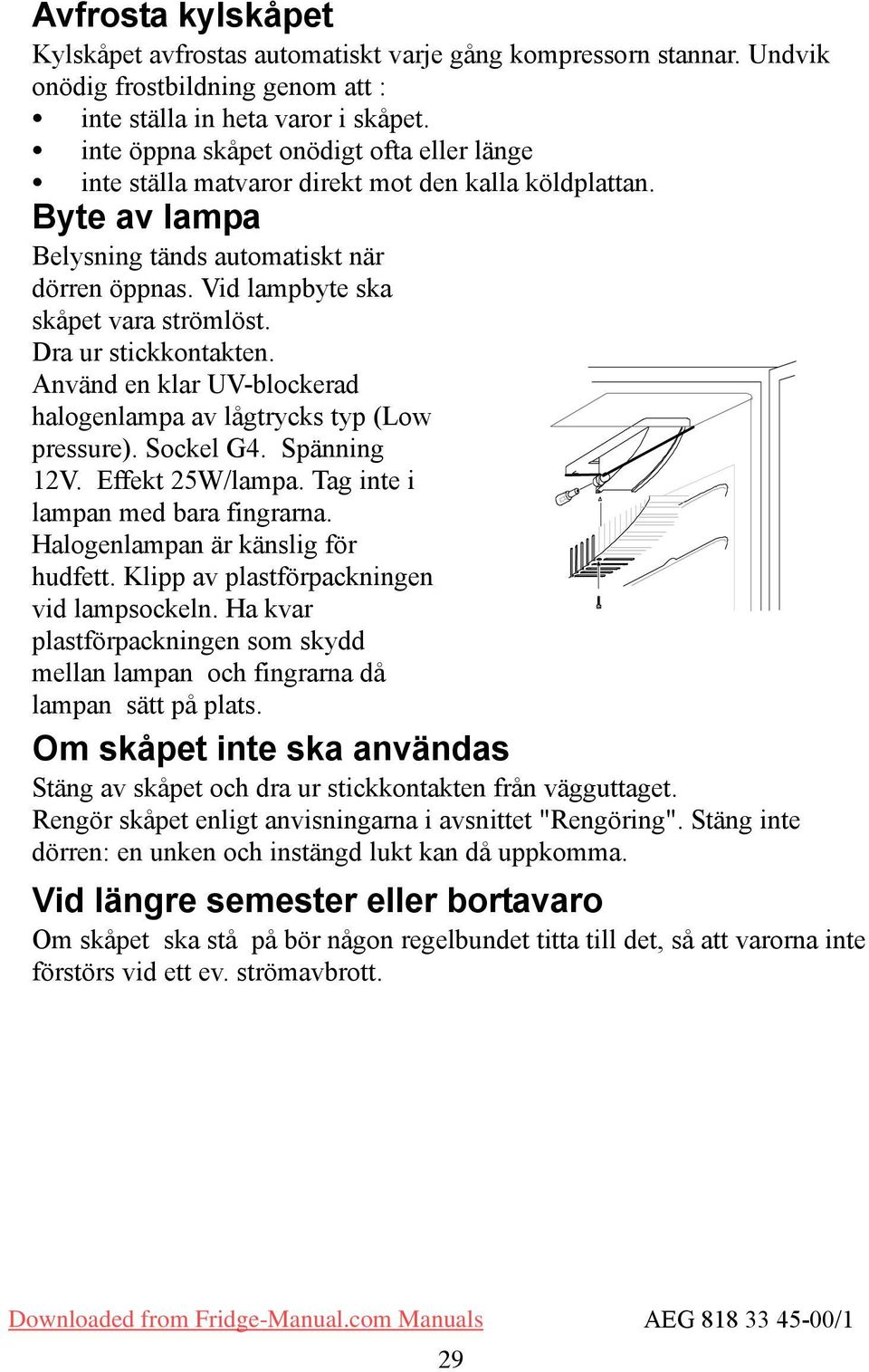 Dra ur stickkontakten. Använd en klar UV-blockerad halogenlampa av lågtrycks typ (Low pressure). ockel G4. pänning 12V. Effekt 25W/lampa. Tag inte i lampan med bara fingrarna.