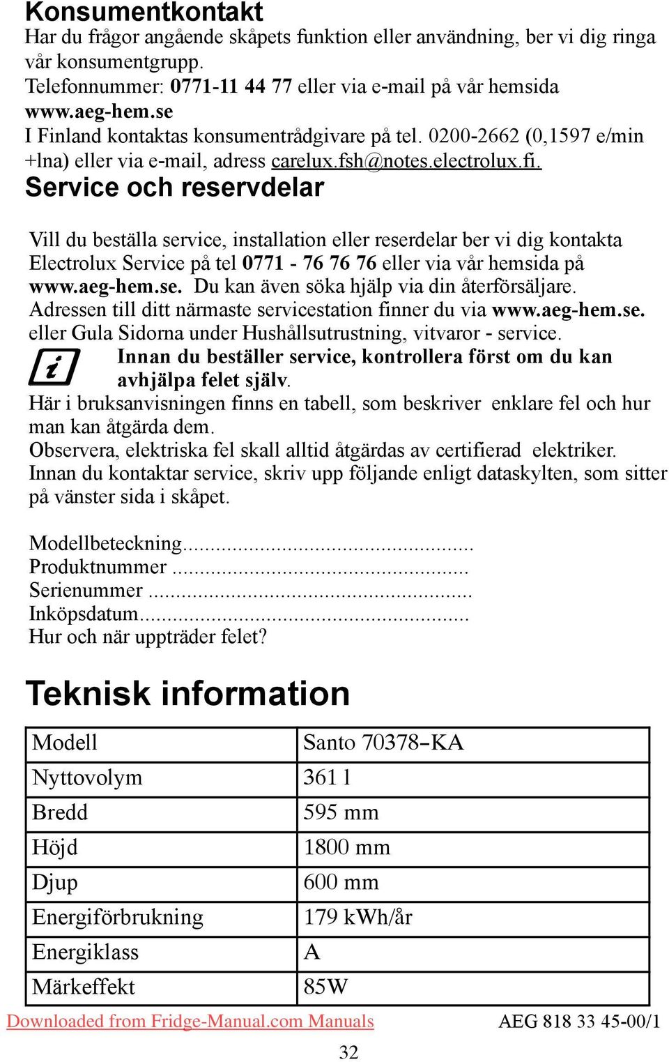 ervice och reservdelar Vill du beställa service, installation eller reserdelar ber vi dig kontakta Electrolux ervice på tel 0771-76 76 76 eller via vår hemsida på www.aeg-hem.se. Du kan även söka hjälp via din återförsäljare.