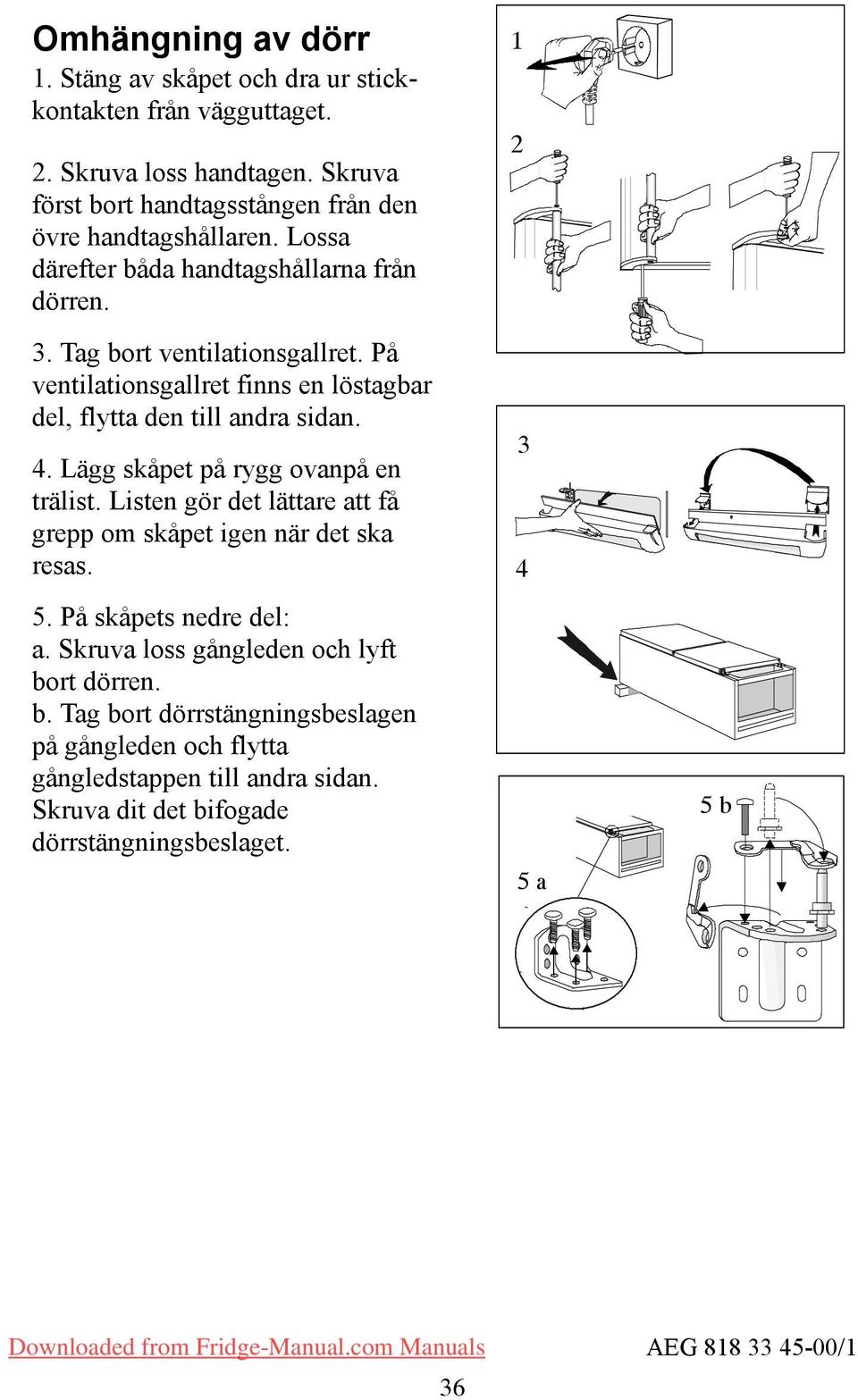 På ventilationsgallret finns en löstagbar del, flytta den till andra sidan. 4. Lägg skåpet på rygg ovanpå en trälist.