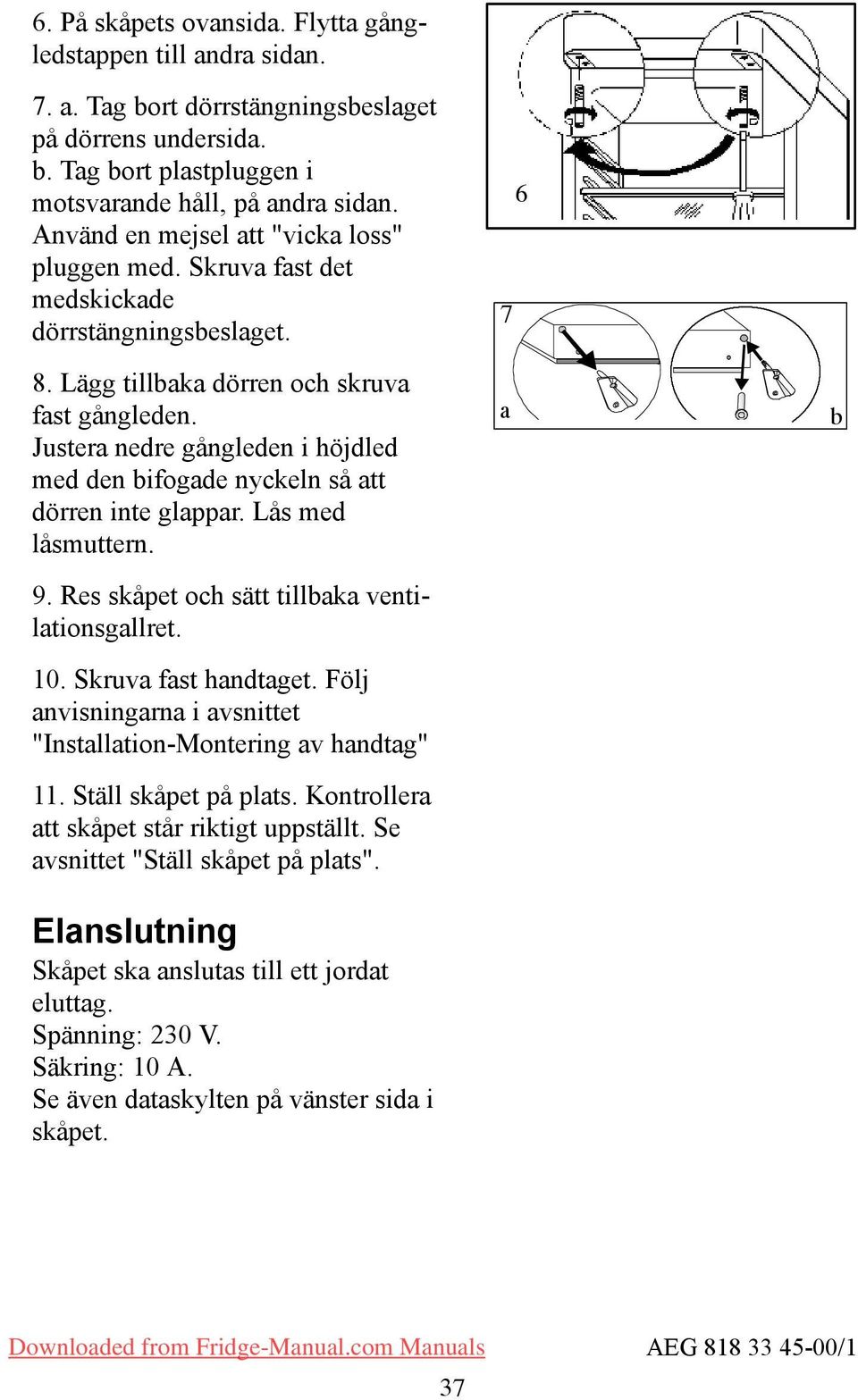 Justera nedre gångleden i höjdled med den bifogade nyckeln så att dörren inte glappar. Lås med låsmuttern. 9. Res skåpet och sätt tillbaka ventilationsgallret. 10. kruva fast handtaget.