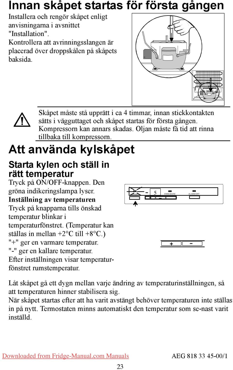 Oljan måste få tid att rinna tillbaka till kompressorn. Att använda kylskåpet tarta kylen och ställ in rätt temperatur Tryck på ON/OFF-knappen. Den gröna indikeringslampa lyser.