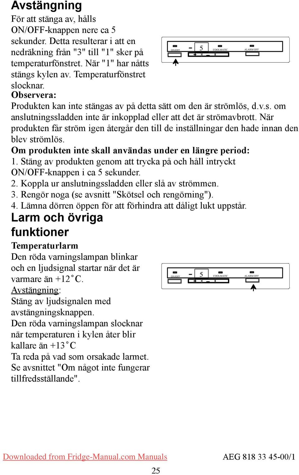 När produkten får ström igen återgår den till de inställningar den hade innan den blev strömlös. Om produkten inte skall användas under en längre period: 1.