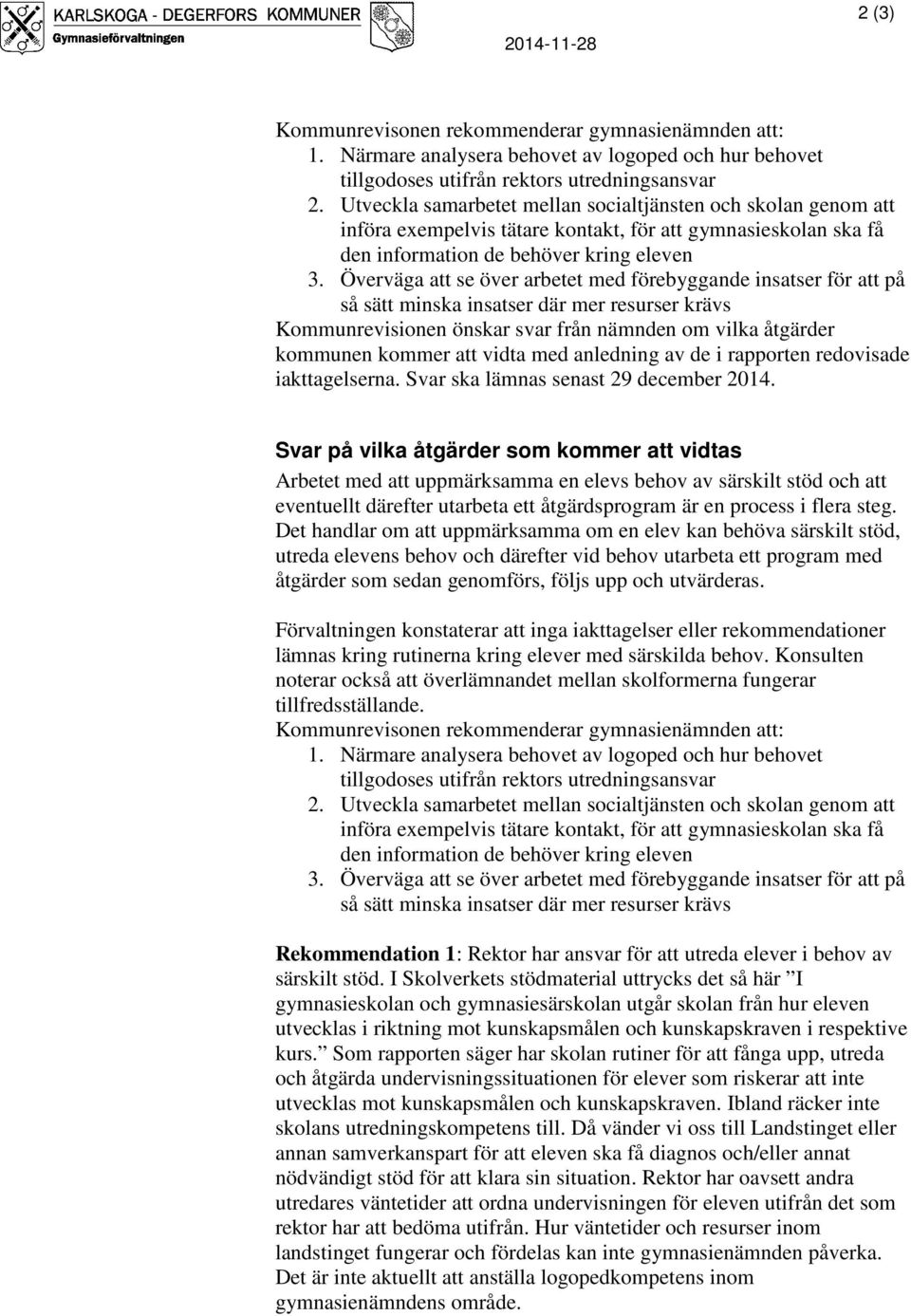 Överväga att se över arbetet med förebyggande insatser för att på så sätt minska insatser där mer resurser krävs Kommunrevisionen önskar svar från nämnden om vilka åtgärder kommunen kommer att vidta