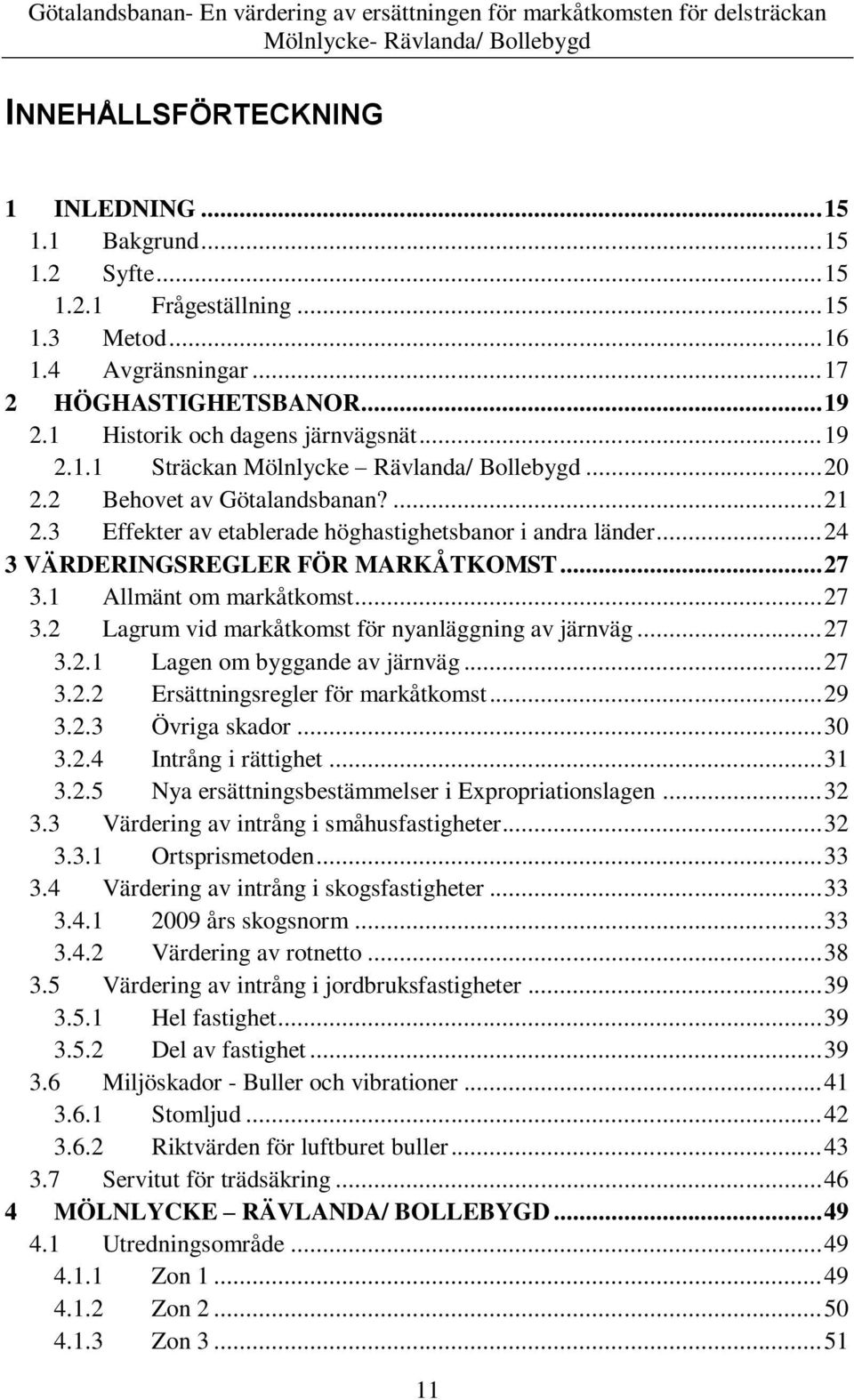 .. 24 3 VÄRDERINGSREGLER FÖR MARKÅTKOMST... 27 3.1 Allmänt om markåtkomst... 27 3.2 Lagrum vid markåtkomst för nyanläggning av järnväg... 27 3.2.1 Lagen om byggande av järnväg... 27 3.2.2 Ersättningsregler för markåtkomst.
