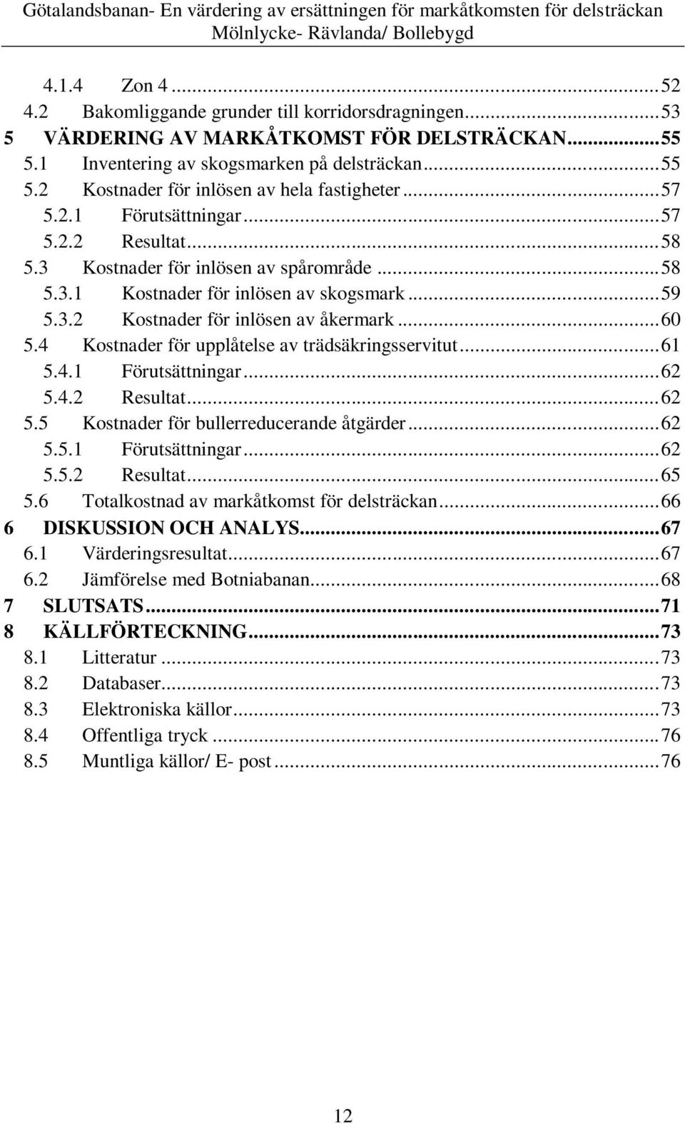 4 Kostnader för upplåtelse av trädsäkringsservitut... 61 5.4.1 Förutsättningar... 62 5.4.2 Resultat... 62 5.5 Kostnader för bullerreducerande åtgärder... 62 5.5.1 Förutsättningar... 62 5.5.2 Resultat... 65 5.