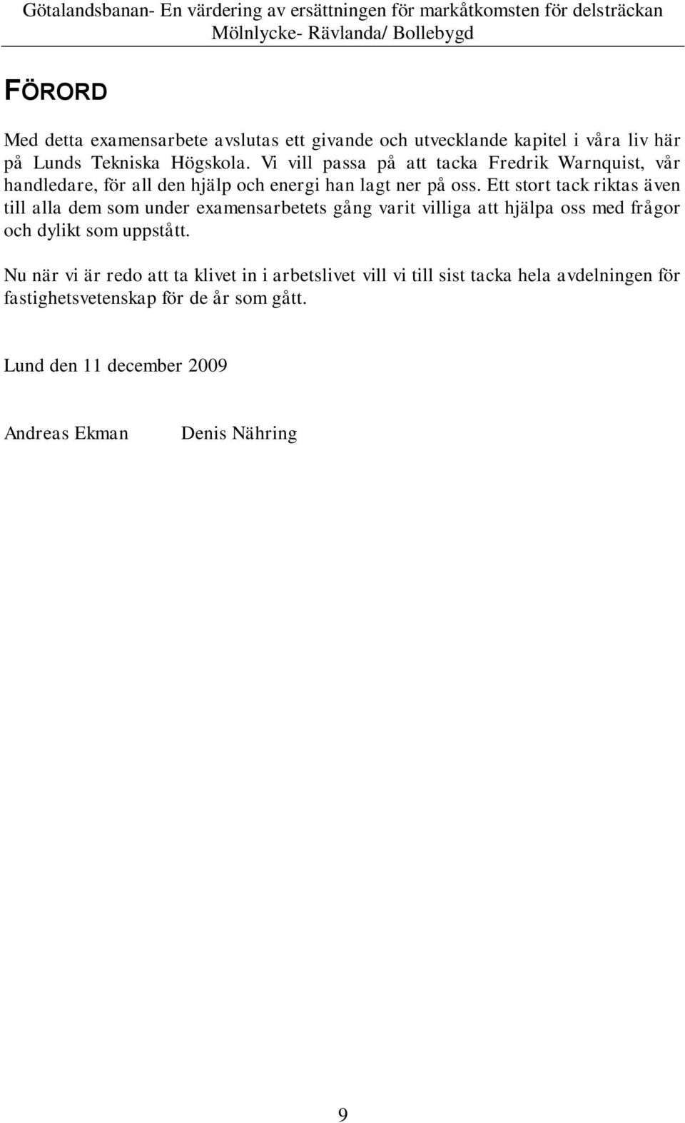 Ett stort tack riktas även till alla dem som under examensarbetets gång varit villiga att hjälpa oss med frågor och dylikt som uppstått.