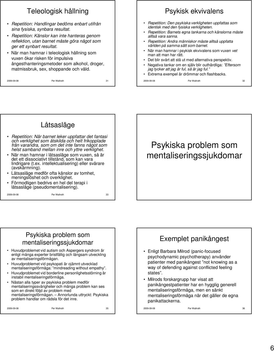 När man hamnar i teleologisk hållning som vuxen ökar risken för impulsiva ångesthanteringsmetoder som alkohol, droger, matmissbruk, sex, shoppande och våld.