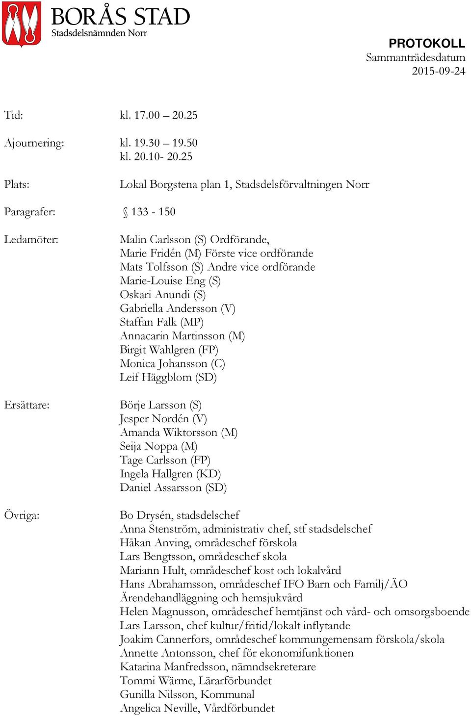 (S) Andre vice ordförande Marie-Louise Eng (S) Oskari Anundi (S) Gabriella Andersson (V) Staffan Falk (MP) Annacarin Martinsson (M) Birgit Wahlgren (FP) Monica Johansson (C) Leif Häggblom (SD) Börje