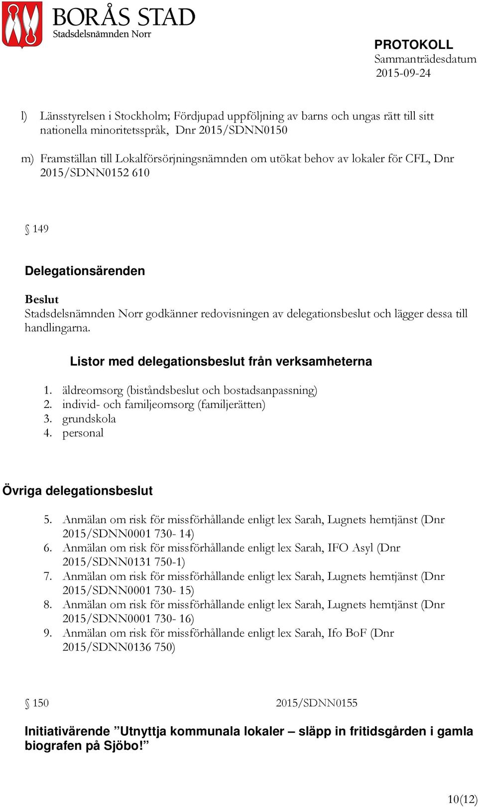 Listor med delegationsbeslut från verksamheterna 1. äldreomsorg (biståndsbeslut och bostadsanpassning) 2. individ- och familjeomsorg (familjerätten) 3. grundskola 4.