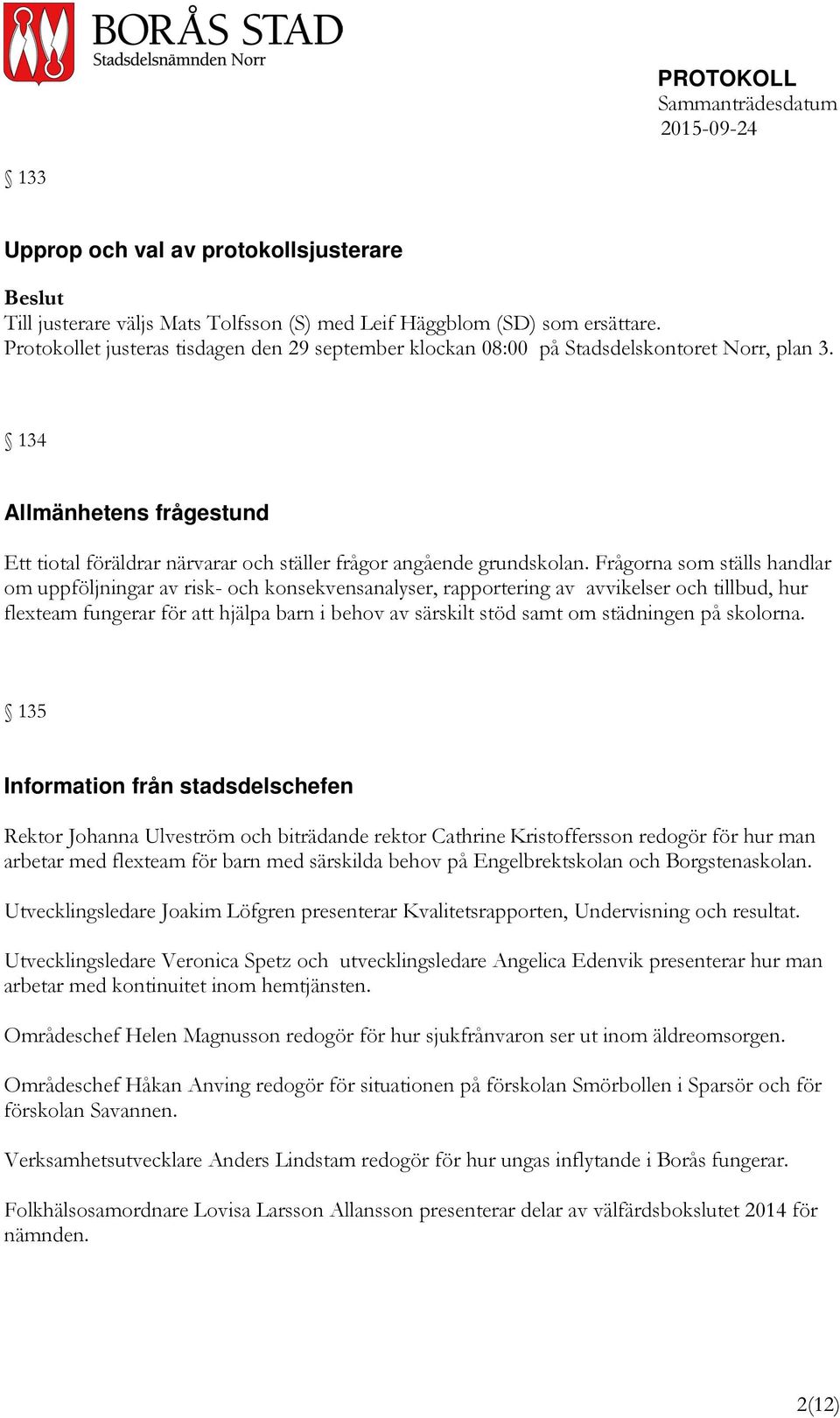 Frågorna som ställs handlar om uppföljningar av risk- och konsekvensanalyser, rapportering av avvikelser och tillbud, hur flexteam fungerar för att hjälpa barn i behov av särskilt stöd samt om