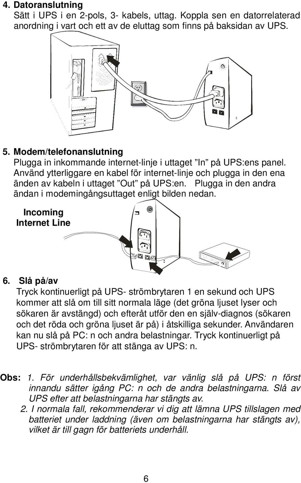 Använd ytterliggare en kabel för internet-linje och plugga in den ena änden av kabeln i uttaget Out på UPS:en. Plugga in den andra ändan i modemingångsuttaget enligt bilden nedan.