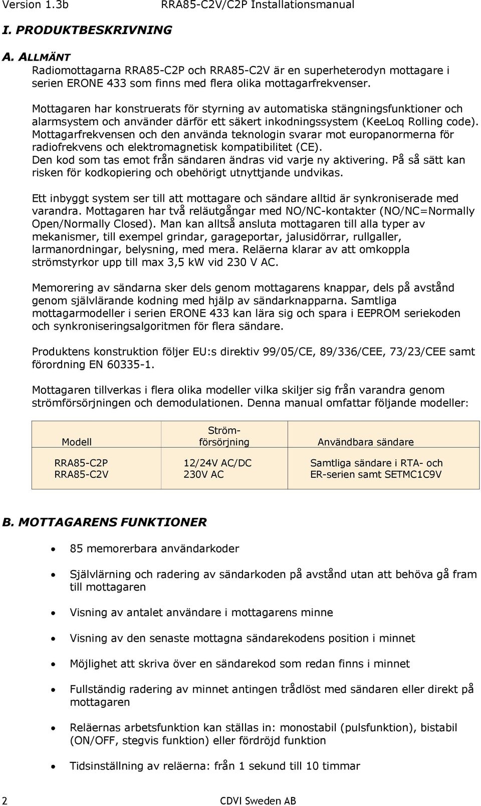 Mottagarfrekvensen och den använda teknologin svarar mot europanormerna för radiofrekvens och elektromagnetisk kompatibilitet (CE). Den kod som tas emot från sändaren ändras vid varje ny aktivering.