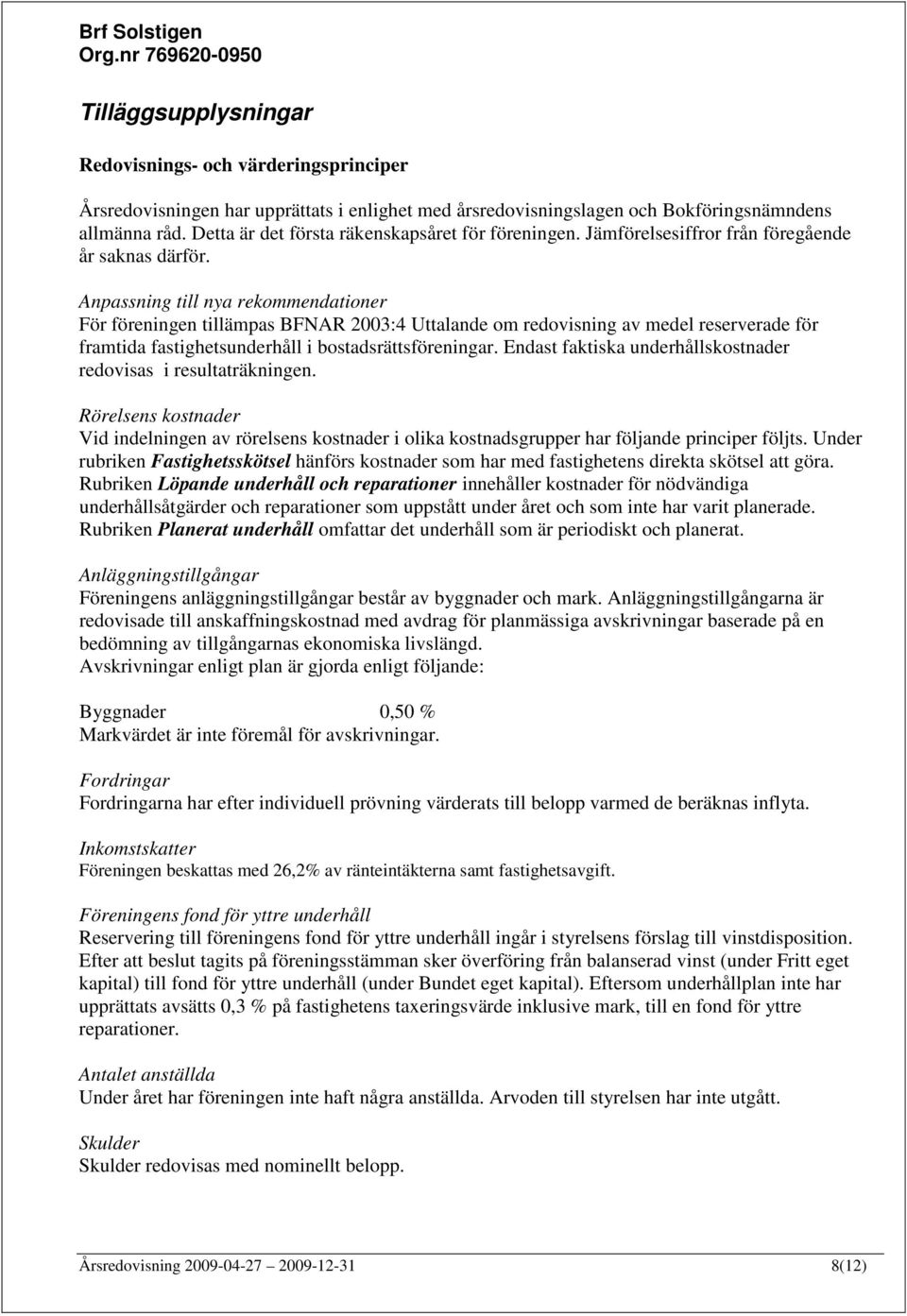 Anpassning till nya rekommendationer För föreningen tillämpas BFNAR 2003:4 Uttalande om redovisning av medel reserverade för framtida fastighetsunderhåll i bostadsrättsföreningar.