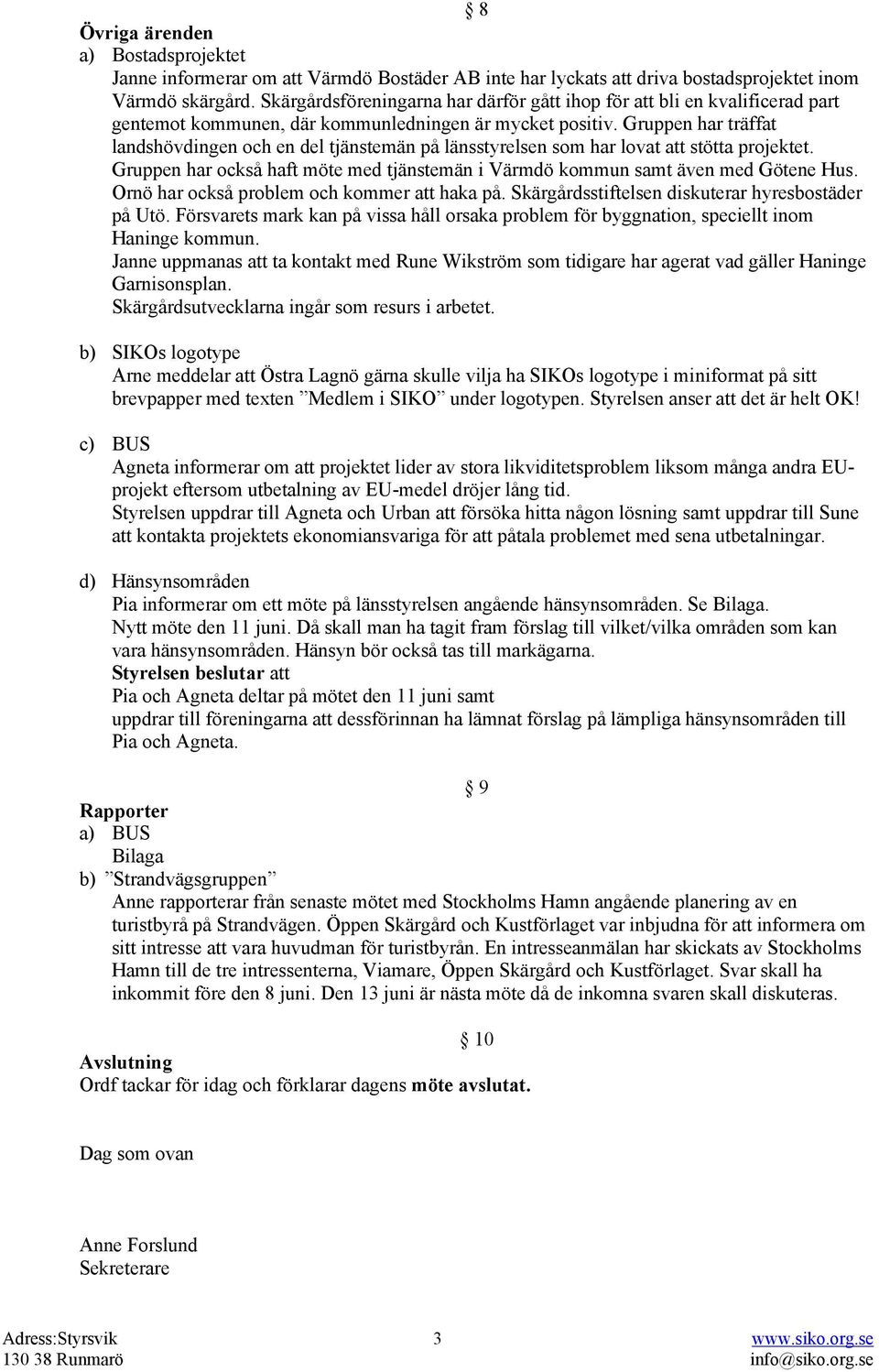 Gruppen har träffat landshövdingen och en del tjänstemän på länsstyrelsen som har lovat att stötta projektet. Gruppen har också haft möte med tjänstemän i Värmdö kommun samt även med Götene Hus.