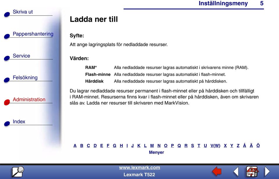 Alla nedladdade resurser lagras automatiskt i flash-minnet. Alla nedladdade resurser lagras automatiskt på hårddisken.